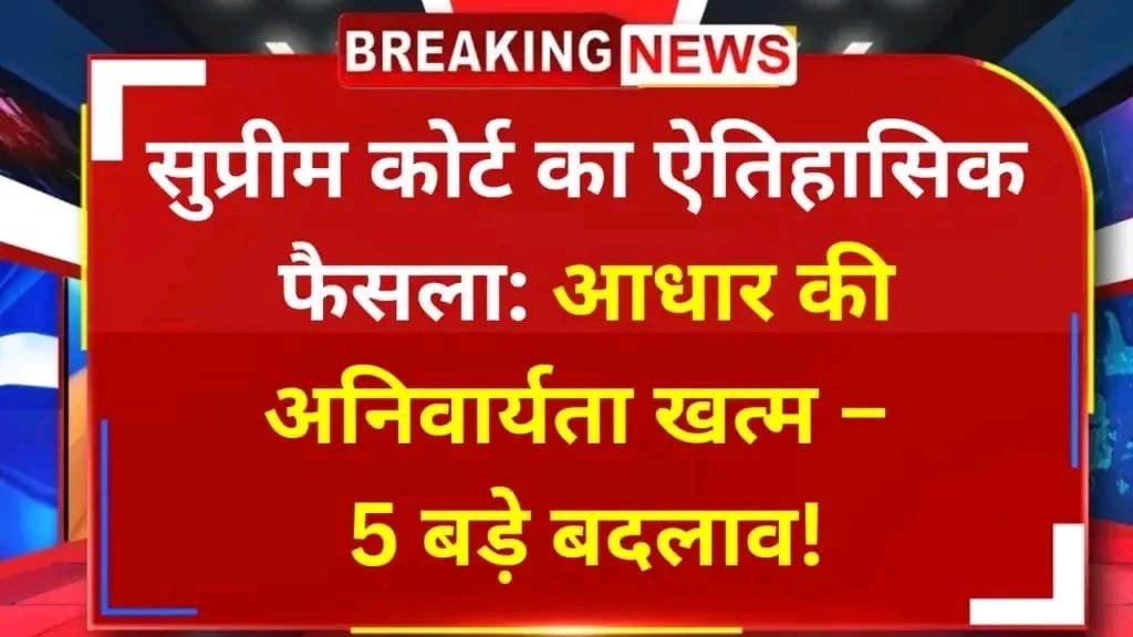 सुप्रीम कोर्ट का बड़ा फैसला: आधार कार्ड की अनिवार्यता पर 5 चौंकाने वाले बदलाव, जानें क्या है असर | New India Times