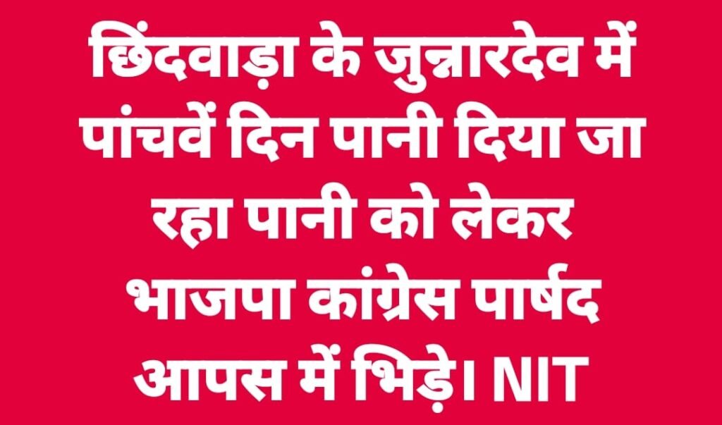 जुन्नारदेव नगर पालिका बना सियासी रणक्षेत्र, कांग्रेस-भाजपा नेताओं में जमकर भिड़ंत | New India Times